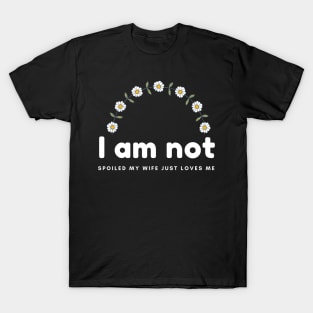 I am not spoiled my wife just loves me daisy time T-Shirt